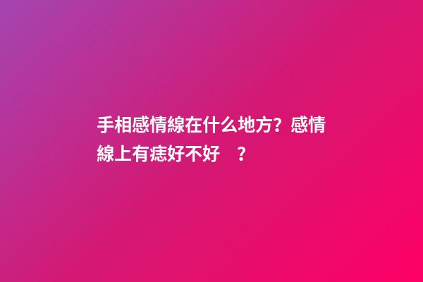 手相感情線在什么地方？感情線上有痣好不好？